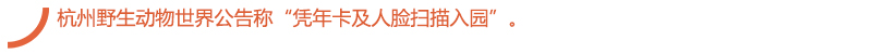 杭州野生动物世界公告称“凭年卡及人脸扫描入园”。.jpg
